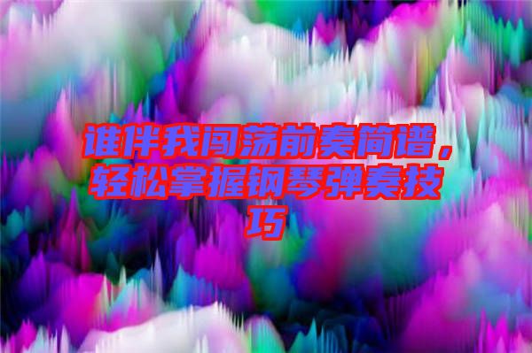 誰伴我闖蕩前奏簡譜，輕松掌握鋼琴彈奏技巧