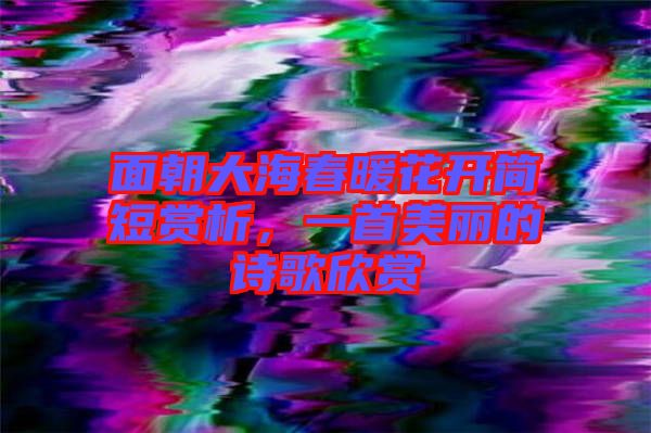 面朝大海春暖花開(kāi)簡(jiǎn)短賞析，一首美麗的詩(shī)歌欣賞