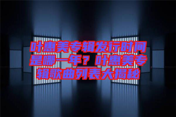 葉惠美專輯發(fā)行時間是哪一年？葉惠美專輯歌曲列表大揭秘