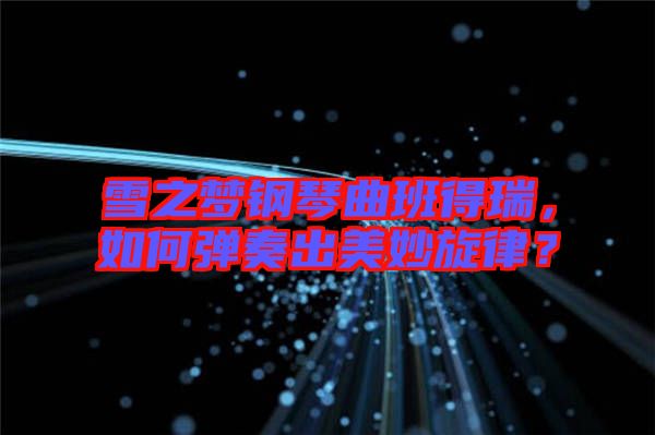 雪之夢鋼琴曲班得瑞，如何彈奏出美妙旋律？