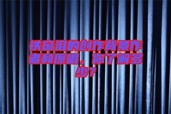 鐵窗淚的創(chuàng)作背景作者和原唱，你了解多少？