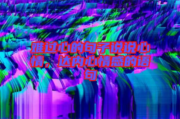 難過心的句子說說心情，達(dá)內(nèi)心情感的語句