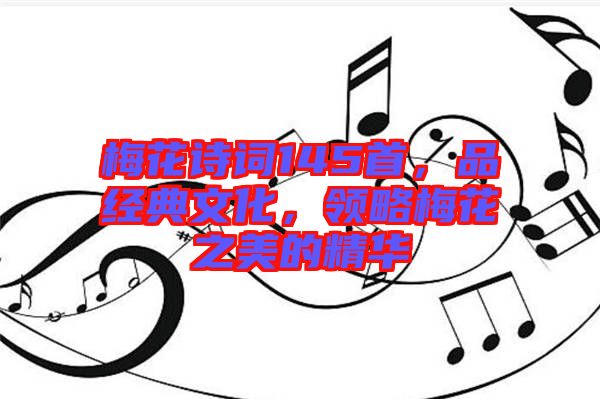 梅花詩詞145首，品經(jīng)典文化，領(lǐng)略梅花之美的精華