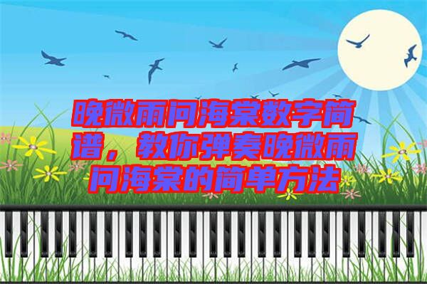 晚微雨問(wèn)海棠數(shù)字簡(jiǎn)譜，教你彈奏晚微雨問(wèn)海棠的簡(jiǎn)單方法