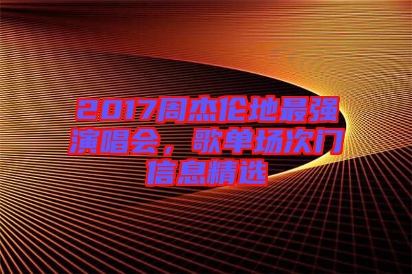 2017周杰倫地最強演唱會，歌單場次門信息精選