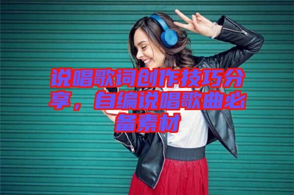說唱歌詞創(chuàng)作技巧分享，自編說唱歌曲必備素材