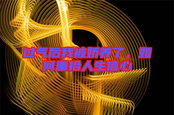 過氣后我被嬌養(yǎng)了，如何重拾人生信心