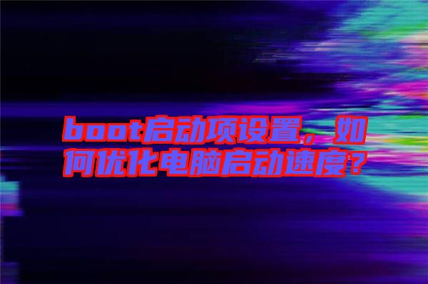 boot啟動(dòng)項(xiàng)設(shè)置，如何優(yōu)化電腦啟動(dòng)速度？
