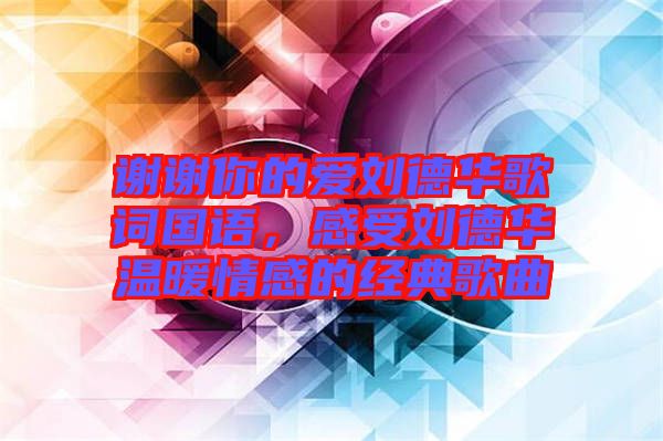 謝謝你的愛劉德華歌詞國(guó)語(yǔ)，感受劉德華溫暖情感的經(jīng)典歌曲