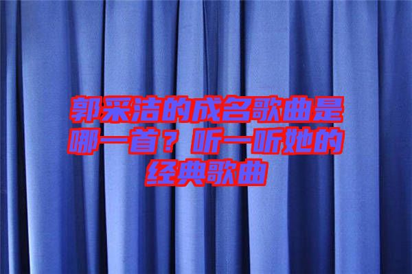 郭采潔的成名歌曲是哪一首？聽(tīng)一聽(tīng)她的經(jīng)典歌曲