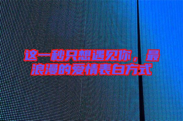 這一秒只想遇見你，最浪漫的愛情表白方式