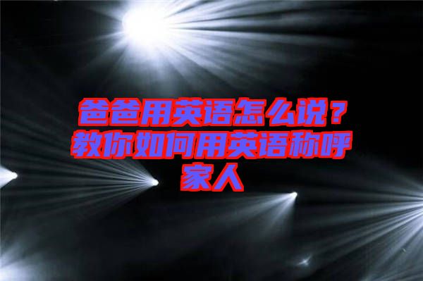 爸爸用英語怎么說？教你如何用英語稱呼家人