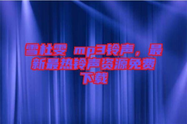 雪杜雯媞mp3鈴聲，最新最熱鈴聲資源免費下載