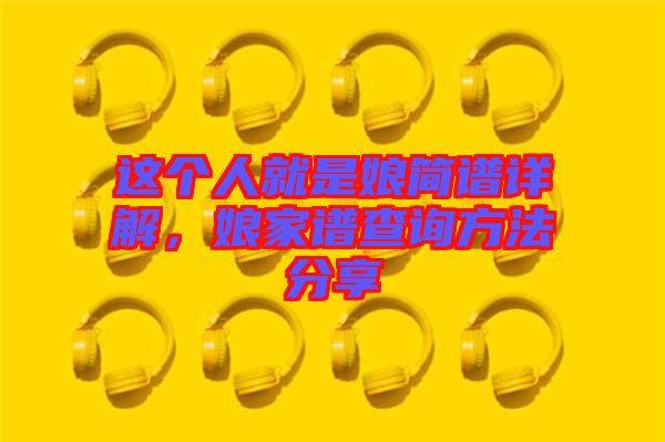 這個(gè)人就是娘簡(jiǎn)譜詳解，娘家譜查詢方法分享