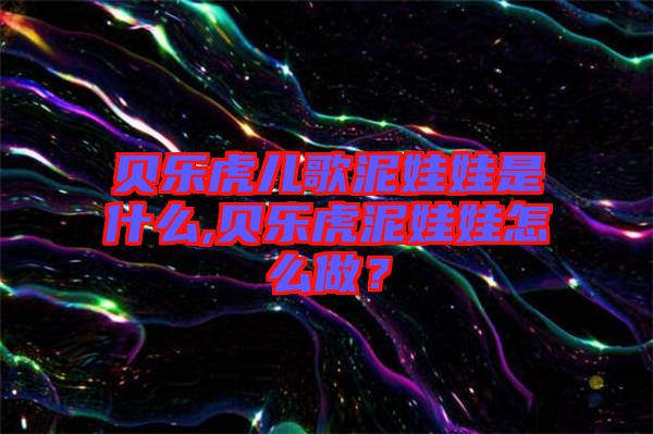 貝樂(lè)虎兒歌泥娃娃是什么,貝樂(lè)虎泥娃娃怎么做？