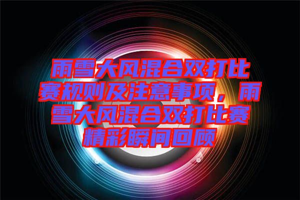 雨雪大風(fēng)混合雙打比賽規(guī)則及注意事項(xiàng)，雨雪大風(fēng)混合雙打比賽精彩瞬間回顧