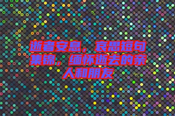 逝者安息，哀思短句集錦，緬懷逝去的親人和朋友