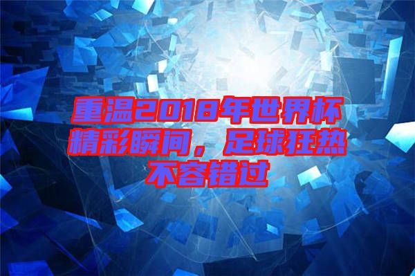 重溫2018年世界杯精彩瞬間，足球狂熱不容錯(cuò)過(guò)