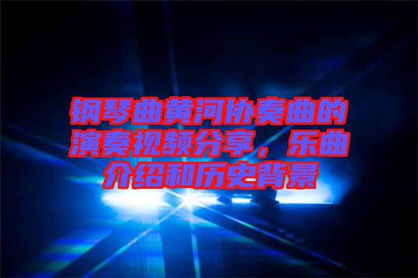 鋼琴曲黃河協(xié)奏曲的演奏視頻分享，樂(lè)曲介紹和歷史背景