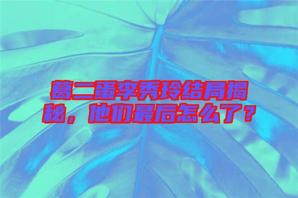 葛二蛋李秀玲結(jié)局揭秘，他們最后怎么了？
