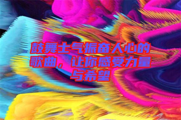 鼓舞士氣振奮人心的歌曲，讓你感受力量與希望