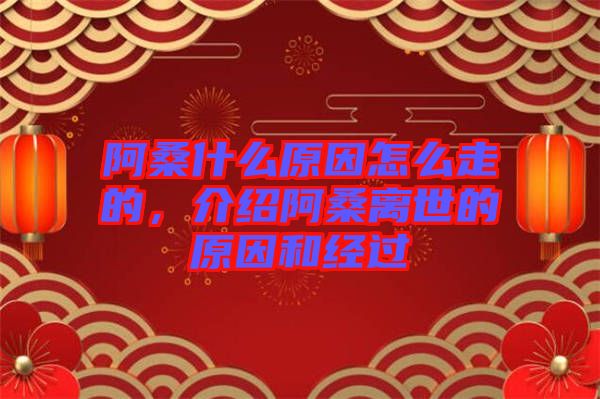 阿桑什么原因怎么走的，介紹阿桑離世的原因和經(jīng)過(guò)