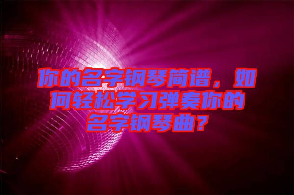 你的名字鋼琴簡(jiǎn)譜，如何輕松學(xué)習(xí)彈奏你的名字鋼琴曲？