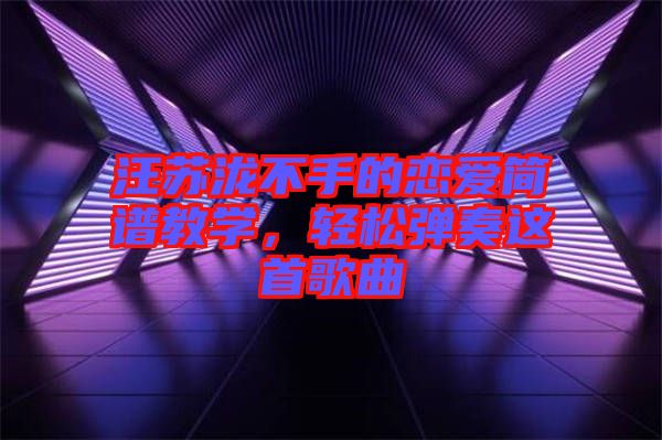 汪蘇瀧不手的戀愛簡(jiǎn)譜教學(xué)，輕松彈奏這首歌曲