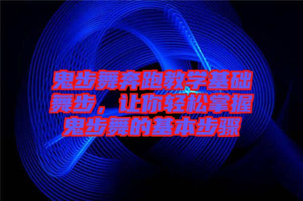鬼步舞奔跑教學(xué)基礎(chǔ)舞步，讓你輕松掌握鬼步舞的基本步驟