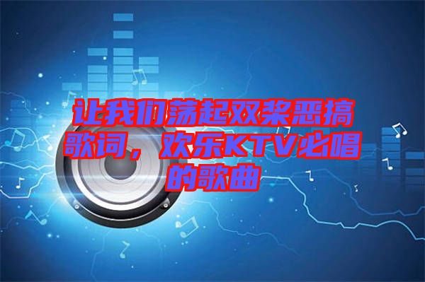 讓我們蕩起雙槳惡搞歌詞，歡樂KTV必唱的歌曲