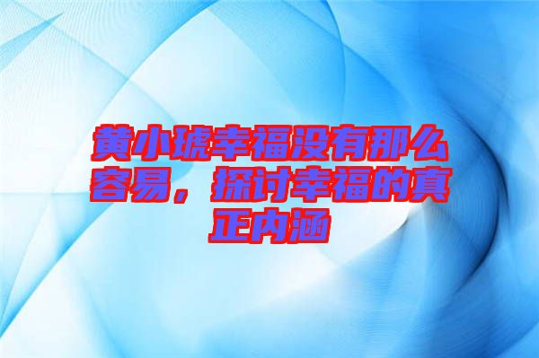 黃小琥幸福沒有那么容易，探討幸福的真正內(nèi)涵