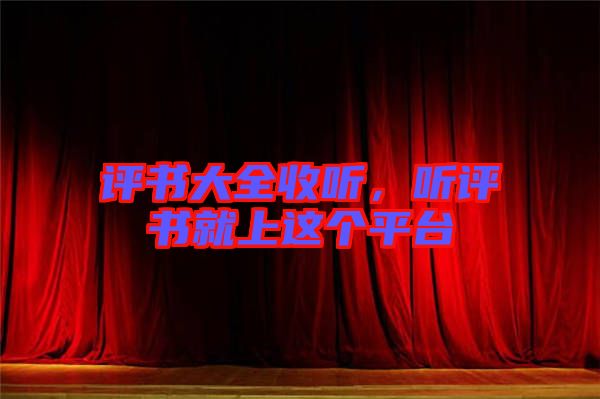 評(píng)書大全收聽(tīng)，聽(tīng)評(píng)書就上這個(gè)平臺(tái)