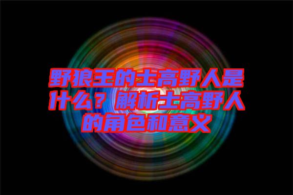 野狼王的士高野人是什么？解析士高野人的角色和意義