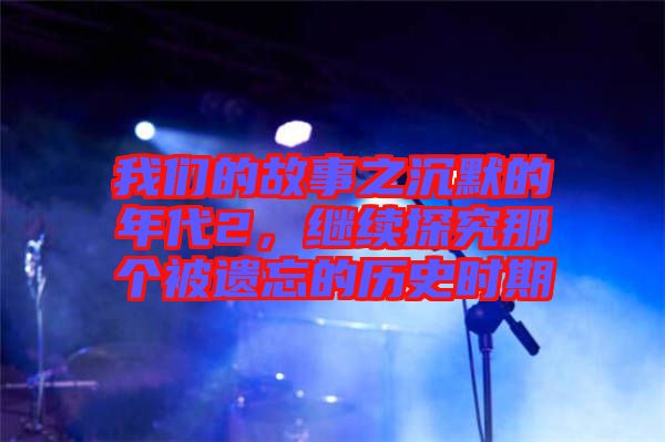 我們的故事之沉默的年代2，繼續(xù)探究那個被遺忘的歷史時期