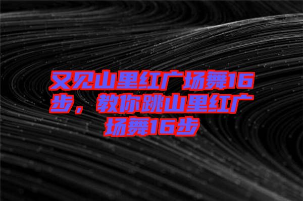 又見山里紅廣場(chǎng)舞16步，教你跳山里紅廣場(chǎng)舞16步