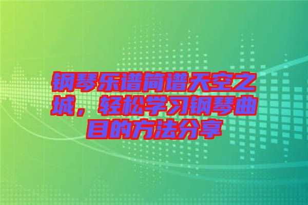 鋼琴樂譜簡譜天空之城，輕松學(xué)習(xí)鋼琴曲目的方法分享