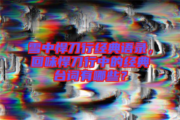 雪中悍刀行經(jīng)典語(yǔ)錄，回味悍刀行中的經(jīng)典臺(tái)詞有哪些？