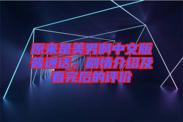 原來是美男啊中文版普通話，劇情介紹及看完后的評價