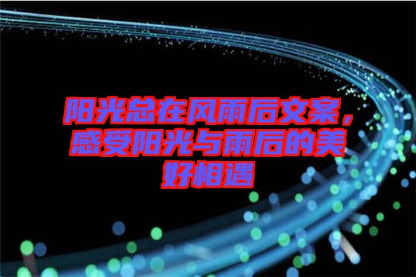 陽(yáng)光總在風(fēng)雨后文案，感受陽(yáng)光與雨后的美好相遇