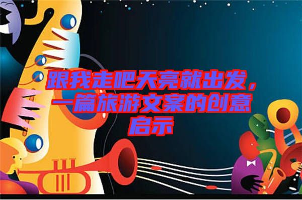 跟我走吧天亮就出發(fā)，一篇旅游文案的創(chuàng)意啟示