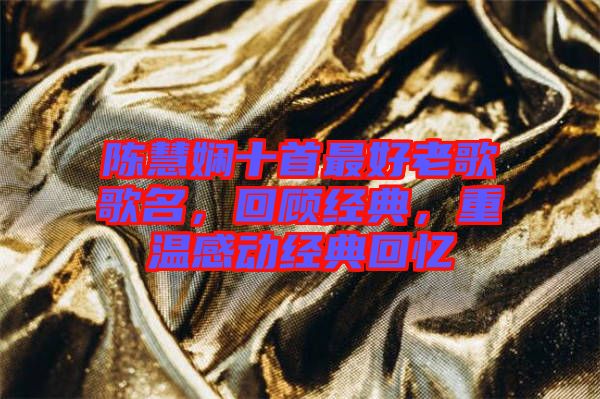 陳慧嫻十首最好老歌歌名，回顧經(jīng)典，重溫感動經(jīng)典回憶