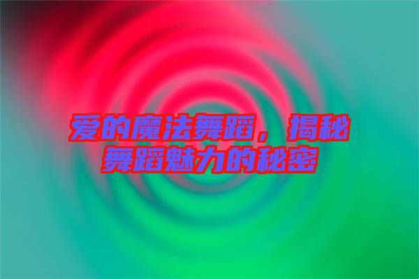 愛的魔法舞蹈，揭秘舞蹈魅力的秘密