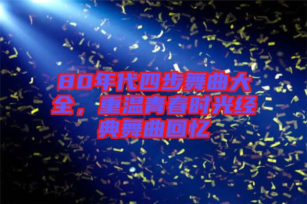 80年代四步舞曲大全，重溫青春時(shí)光經(jīng)典舞曲回憶