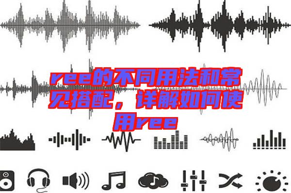 ree的不同用法和常見搭配，詳解如何使用ree