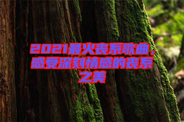 2021最火喪系歌曲，感受深刻情感的喪系之美