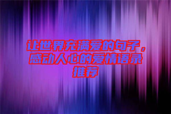 讓世界充滿愛的句子，感動(dòng)人心的愛情語(yǔ)錄推薦