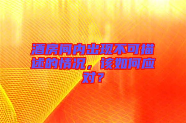 酒房間內(nèi)出現(xiàn)不可描述的情況，該如何應(yīng)對？