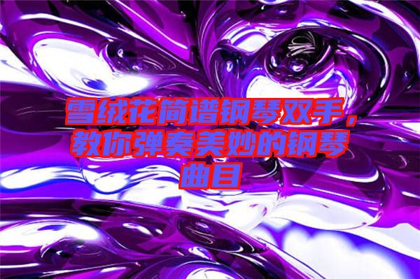 雪絨花簡(jiǎn)譜鋼琴雙手，教你彈奏美妙的鋼琴曲目