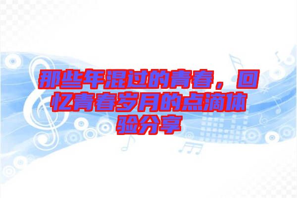 那些年混過(guò)的青春，回憶青春歲月的點(diǎn)滴體驗(yàn)分享