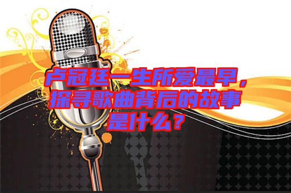盧冠廷一生所愛最早，探尋歌曲背后的故事是什么？